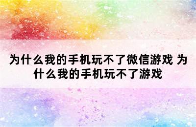 为什么我的手机玩不了微信游戏 为什么我的手机玩不了游戏